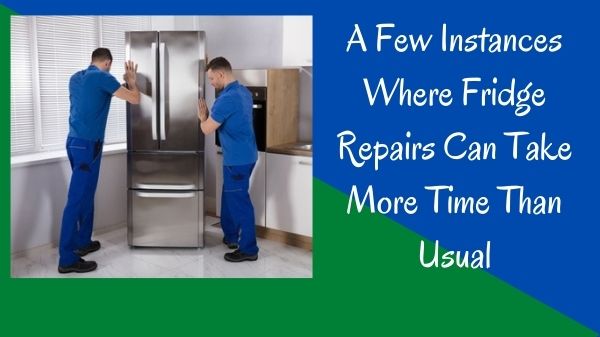 A Few Instances Where Fridge Repairs Can Take More Time Than Usual
