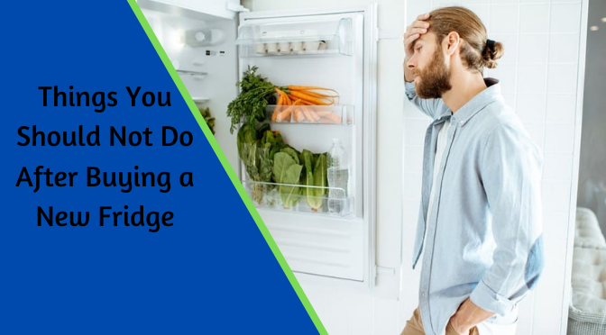 Things You Should Not Do After Buying a New Fridge