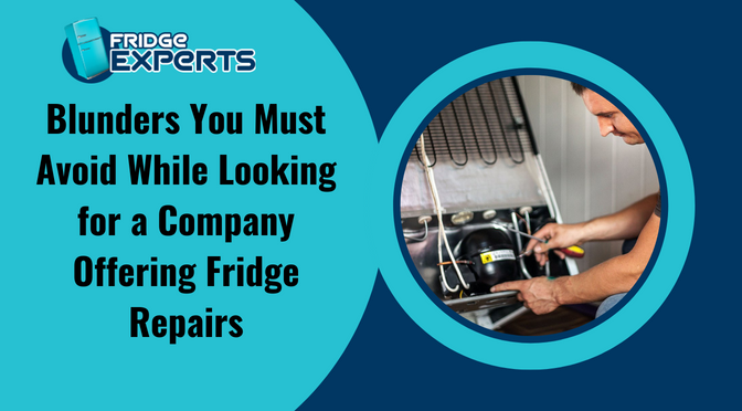 Blunders You Must Avoid While Looking for a Company Offering Fridge Repairs